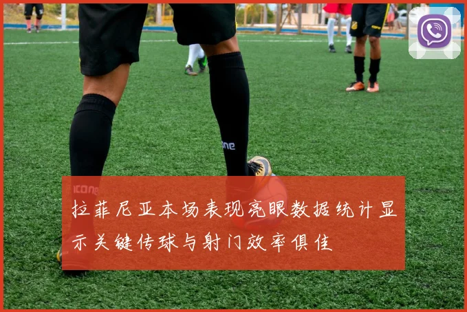 拉菲尼亚本场表现亮眼数据统计显示关键传球与射门效率俱佳