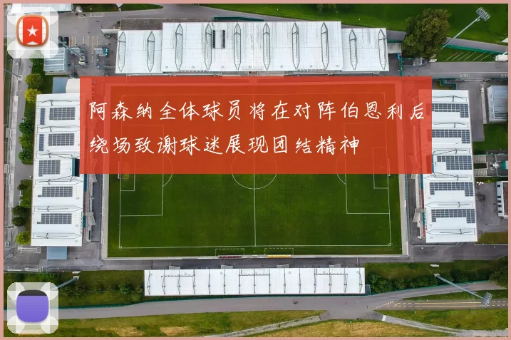 阿森纳全体球员将在对阵伯恩利后绕场致谢球迷展现团结精神