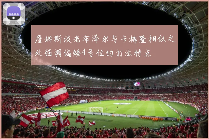 詹姆斯谈老布泽尔与卡梅隆相似之处强调偏矮4号位的打法特点