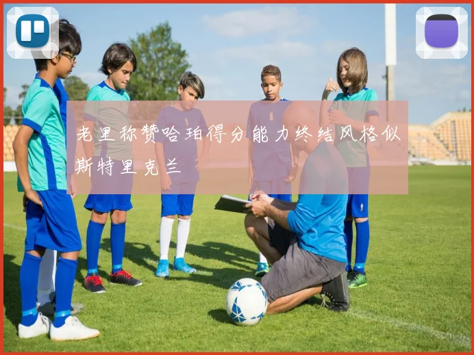 老里称赞哈珀得分能力终结风格似斯特里克兰