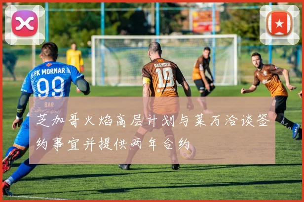 芝加哥火焰高层计划与莱万洽谈签约事宜并提供两年合约